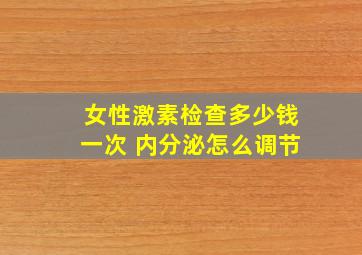 女性激素检查多少钱一次 内分泌怎么调节